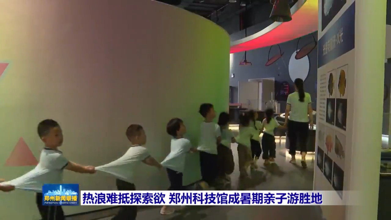 【郑州新闻联播】热浪难抵探索欲 郑州科技馆成暑期亲子游胜地